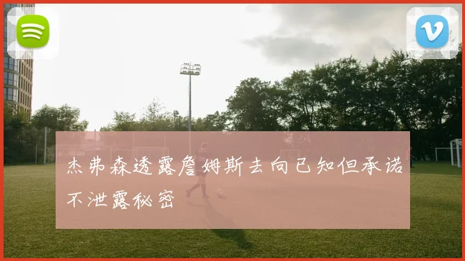 杰弗森透露詹姆斯去向已知但承诺不泄露秘密