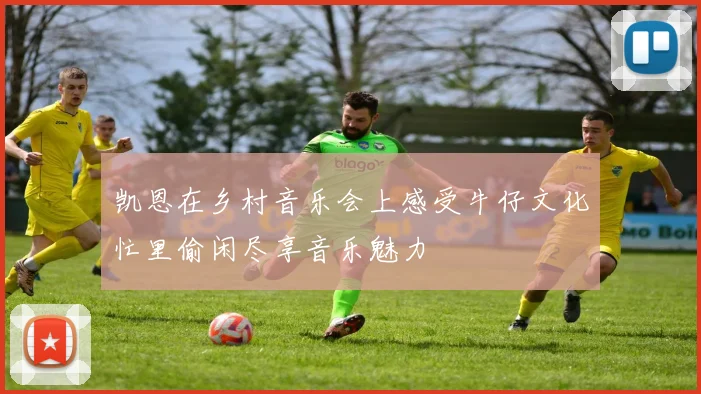 凯恩在乡村音乐会上感受牛仔文化忙里偷闲尽享音乐魅力
