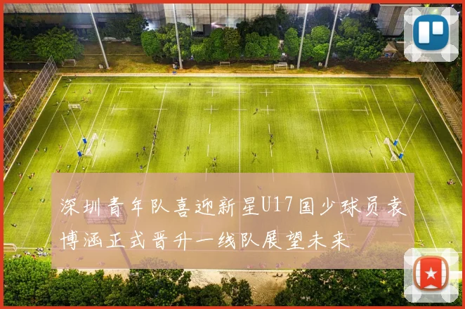 深圳青年队喜迎新星U17国少球员袁博涵正式晋升一线队展望未来