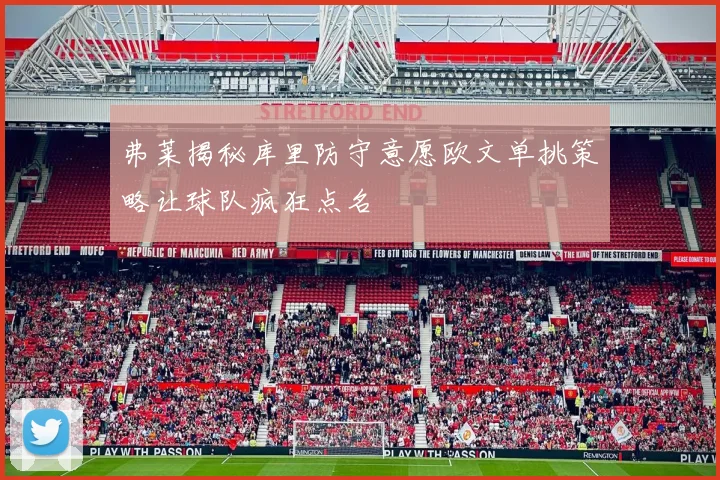 弗莱揭秘库里防守意愿欧文单挑策略让球队疯狂点名