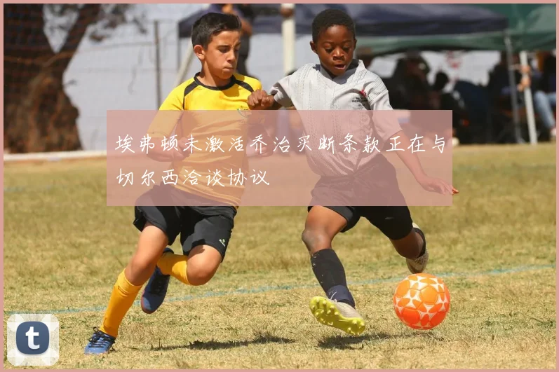 埃弗顿未激活乔治买断条款正在与切尔西洽谈协议