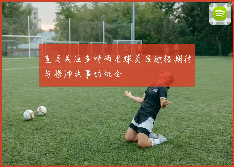 皇马关注多特两名球员吕迪格期待与穆帅共事的机会