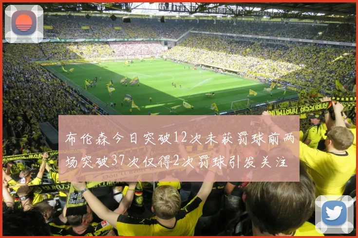 布伦森今日突破12次未获罚球前两场突破37次仅得2次罚球引发关注