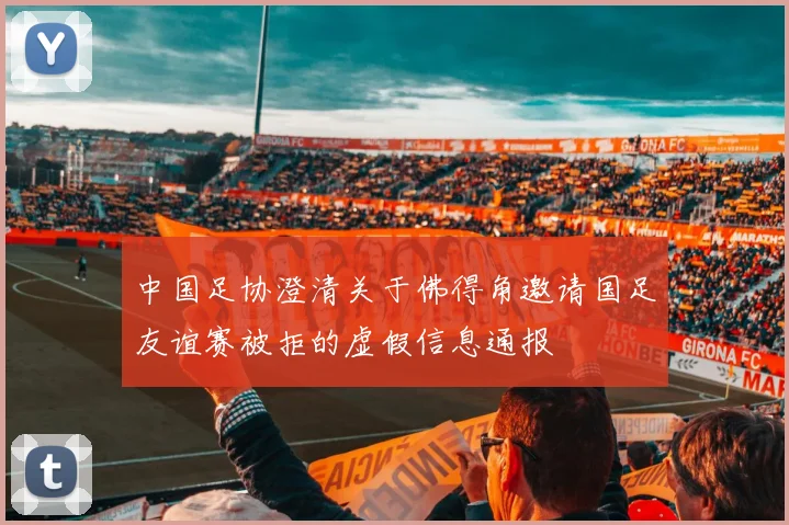 中国足协澄清关于佛得角邀请国足友谊赛被拒的虚假信息通报