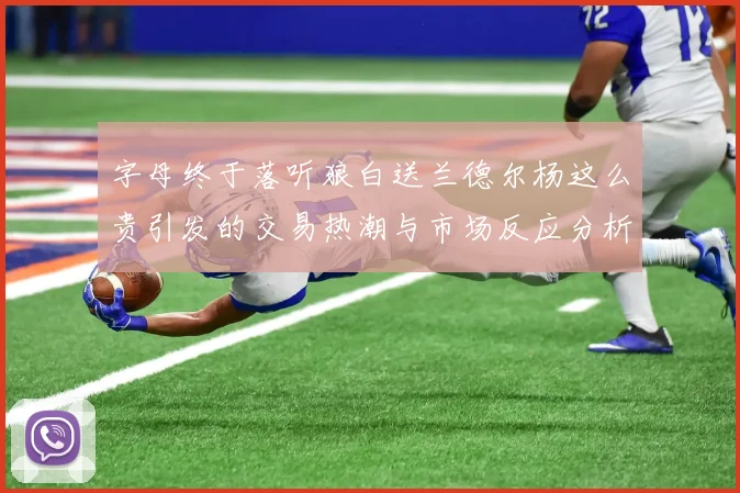 字母终于落听狼白送兰德尔杨这么贵引发的交易热潮与市场反应分析